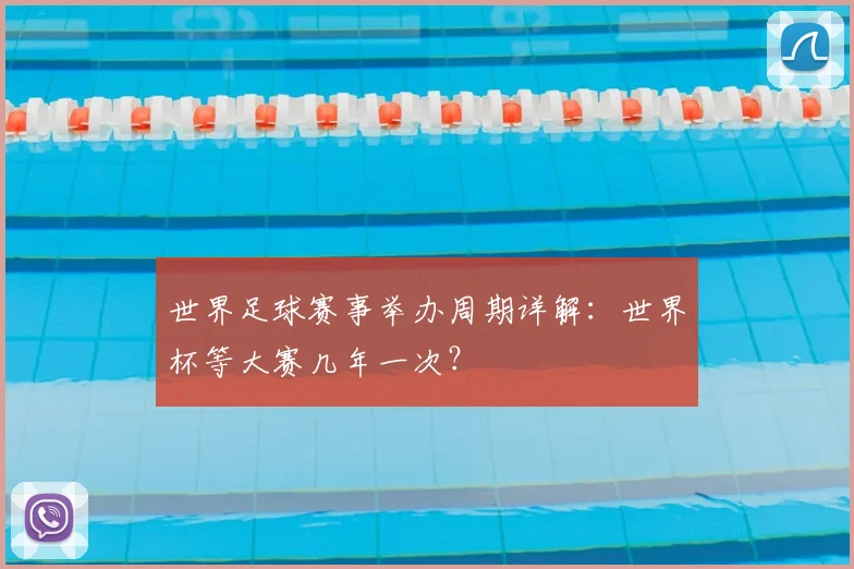 世界足球赛事举办周期详解:世界杯等大赛几年一次?