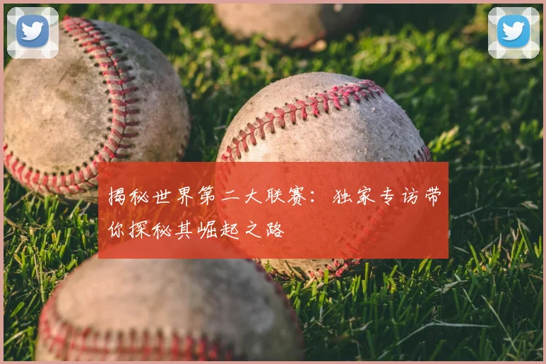 揭秘世界第二大联赛:独家专访带你探秘其崛起之路