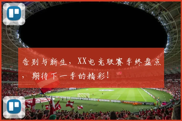 告别与新生，XX电竞联赛季终盘点，期待下一季的精彩！