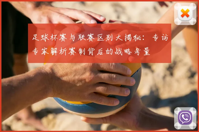足球杯赛与联赛区别大揭秘：专访专家解析赛制背后的战略考量
