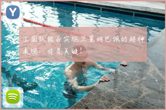 法国队能否实现卫冕姆巴佩的超神表现，将是关键！