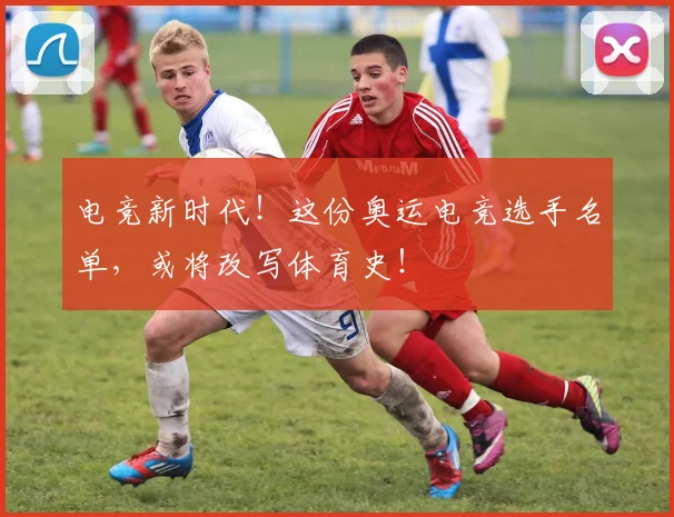 电竞新时代！这份奥运电竞选手名单，或将改写体育史！