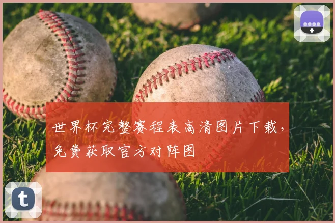 世界杯完整赛程表高清图片下载，免费获取官方对阵图