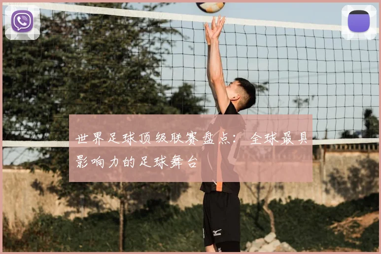 世界足球顶级联赛盘点：全球最具影响力的足球舞台