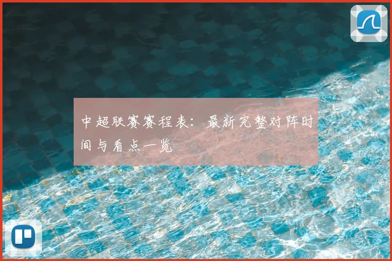 中超联赛赛程表：最新完整对阵时间与看点一览