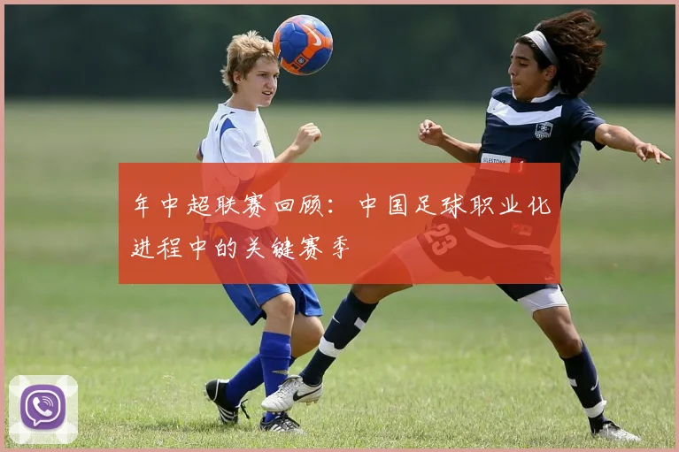 年中超联赛回顾：中国足球职业化进程中的关键赛季