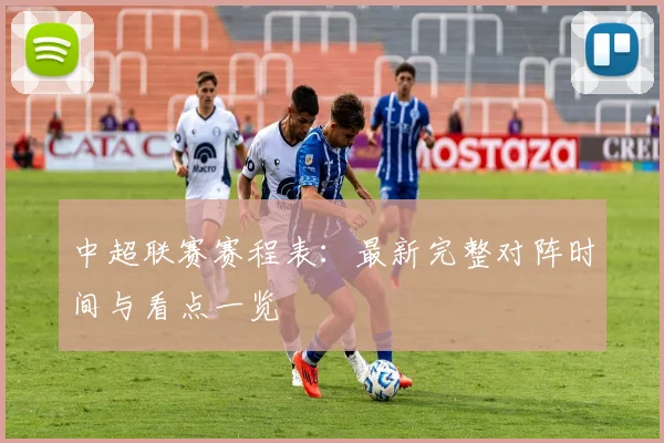中超联赛赛程表：最新完整对阵时间与看点一览