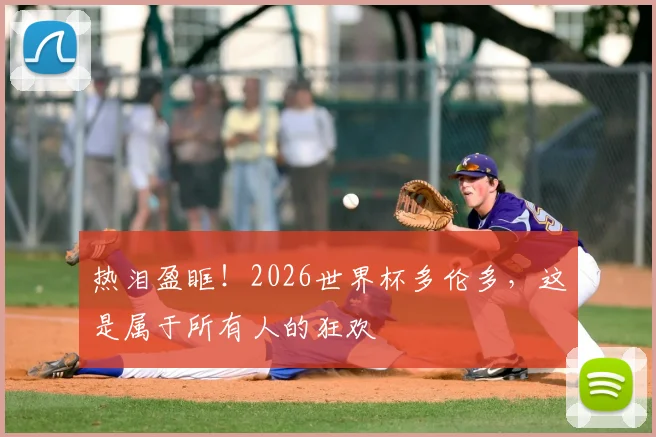 热泪盈眶！2026世界杯多伦多，这是属于所有人的狂欢