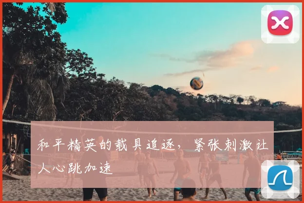 和平精英的载具追逐，紧张刺激让人心跳加速