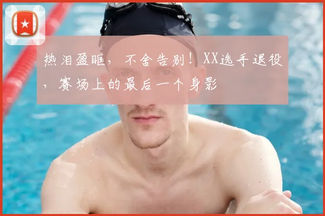 热泪盈眶，不舍告别！XX选手退役，赛场上的最后一个身影