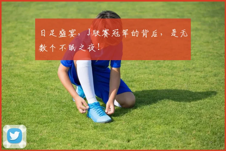 日足盛宴，J联赛冠军的背后，是无数个不眠之夜！
