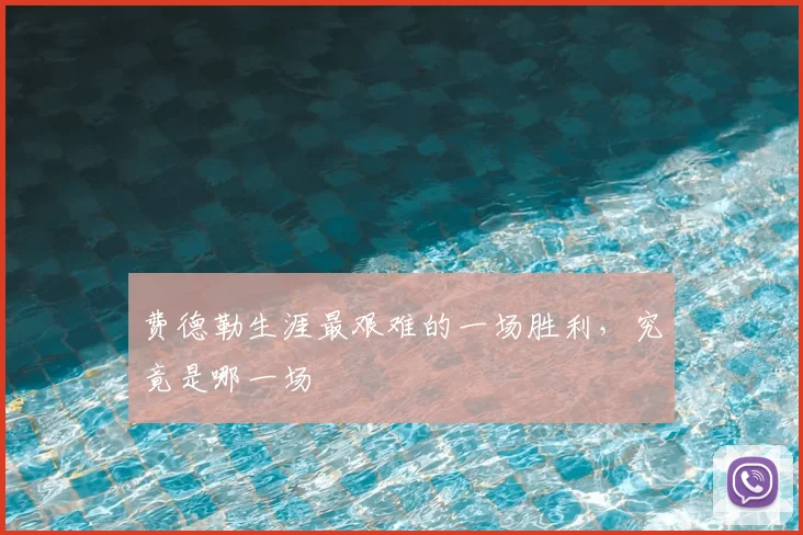 费德勒生涯最艰难的一场胜利，究竟是哪一场