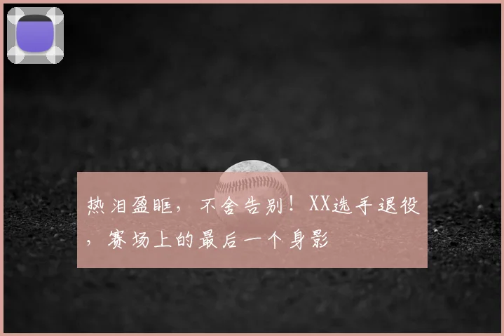 热泪盈眶，不舍告别！XX选手退役，赛场上的最后一个身影