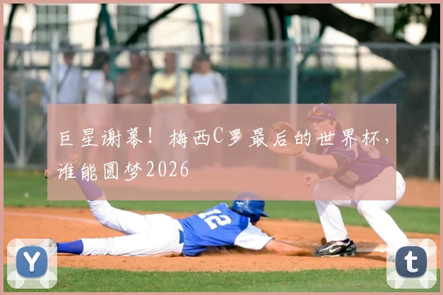 巨星谢幕！梅西C罗最后的世界杯，谁能圆梦2026
