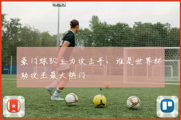 豪门球队主力攻击手，谁是世界杯助攻王最大热门
